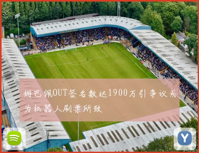 姆巴佩OUT签名数达1900万引争议或为机器人刷票所致
