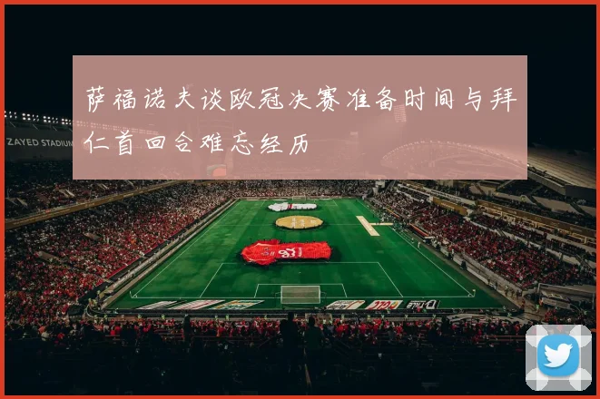 萨福诺夫谈欧冠决赛准备时间与拜仁首回合难忘经历