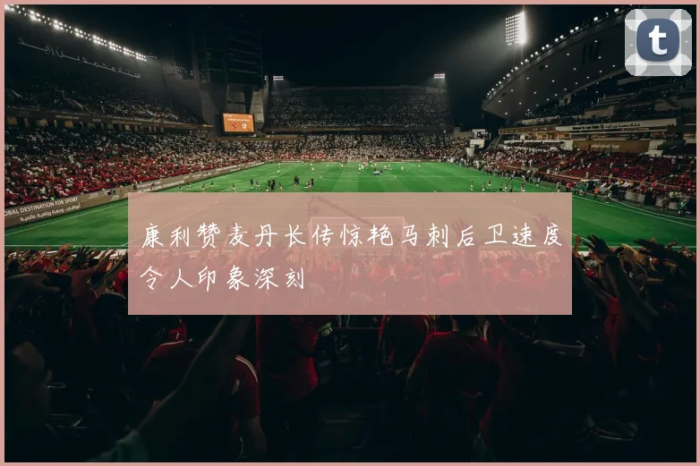 康利赞麦丹长传惊艳马刺后卫速度令人印象深刻