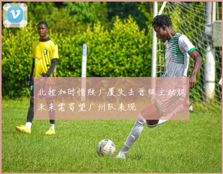 北控加时惜败广厦失去晋级主动权未来需寄望广州队表现