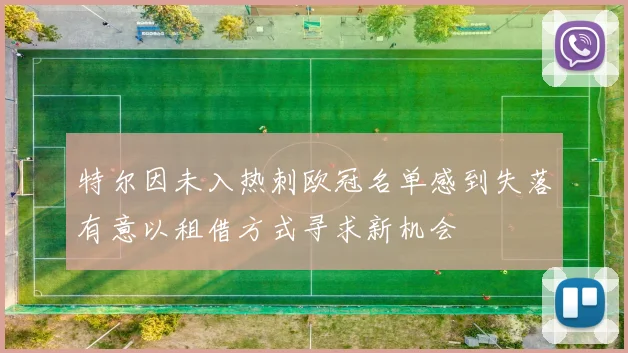 特尔因未入热刺欧冠名单感到失落有意以租借方式寻求新机会