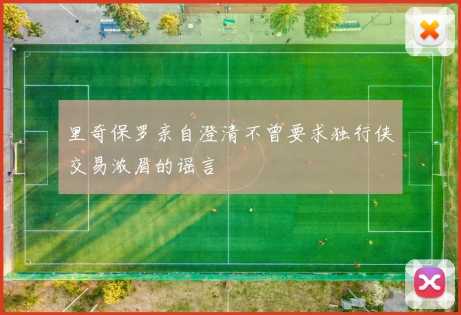 里奇保罗亲自澄清不曾要求独行侠交易浓眉的谣言