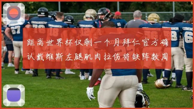 距离世界杯仅剩一个月拜仁官方确认戴维斯左腿肌肉拉伤将缺阵数周